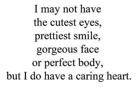 I may not have the cutest eyes, prettiest smile, gorgeous face or perfect body, but I do have a caring heart! Teenager Quotes, Life Quotes Love, Pretty Smile, Cute Eyes, Trendy Quotes, Love Yourself Quotes, A Quote, Perfect Body, Cute Quotes