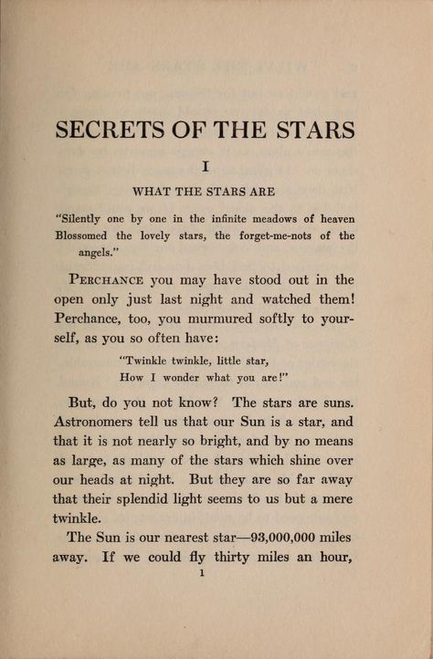 What are the stars? "But do you not know? the stars are suns. Astronomers tell us that our Sun is a star, and that it is not nearly so bright, and by no means as large, as many of the stars which shine over our heads at night." 1922 Secrets of the stars: The Stars Are Beautiful Isn't It, She Was The Brightest But Most Distant Star, Are Not Flowers The Stars Of The Earth, Do The Stars Gaze Back At Us, There Are Twice As Many Stars As Usual, Star Meaning Quotes, The Star Art Of Seduction, I Tell The Stars About You, Pretty Like The Stars