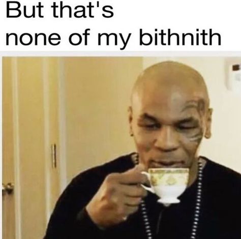 "None of my bithnith." Mike Tyson Memes, E Mc2, Funny As Hell, Mike Tyson, Funny Reaction Pictures, Funny Laugh, Bones Funny, Drinking Tea, Mood Pics