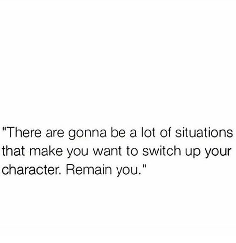 " There are going to be a lot of situations that make you want to switch up your character. Remain you." Switching Up Quotes, Switch Up Quotes, Now Quotes, Quotes Words, Up Quotes, Your Character, Queen Quotes, Real Talk Quotes, Nov 6