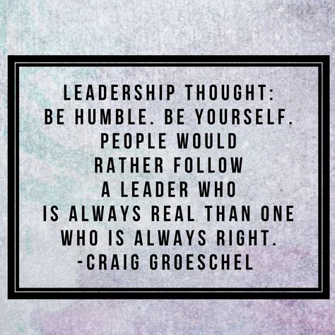 Leadership thought: Be humble. Be yourself. People would rather follow a leader who is always real than one who is always right. -Craig Groeschel Godly Leadership Quotes, Humble Leadership Quotes, Craig Groeschel Quotes Leadership, Management Tips Leadership Quotes, Always Right Quotes, Leadership Development Quotes, Positive Leadership, Renovation Quotes, Sermon Quotes