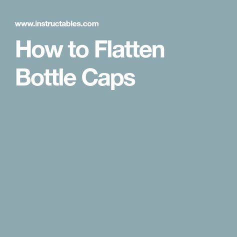 How to Flatten Bottle Caps Flatten Bottles, Fox Design, Bottle Caps, Pliers, Bottle Cap