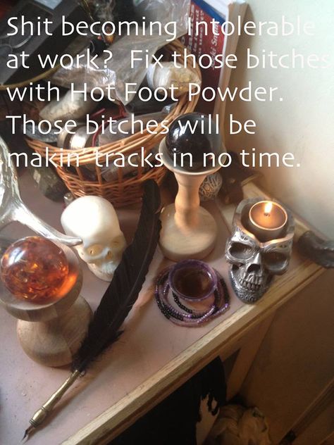 Hot Foot Powder spell: 1/4 cup Chili Powder 3 tbsp Powdered Red Sandalwood 3 tbsp Cinnamon 1/4 cup Ground Black Pepper 3 tbsp Sulphur Powder 1/2 cup Salt of your choice 2 cups Corn Starch Put that shit in a bag and shake the shit out of it. Shake and bake, bitch! To Drive away bad neighbors, put this shit on their doorstep, walking backwards so that you don’t walk thru it. They’ll find a new crib and lea’e yous alone. Works on nasty, gossiping co-workers, find a new job and leave you in peace. Leave Me Alone Spell, Sulphur Powder, Walking Backwards, Hoodoo Rootwork, Find A New Job, Hoodoo Magic, Hoodoo Conjure, Shake And Bake, Hoodoo Spells