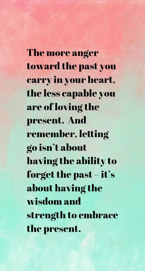 The more anger toward the past you carry in your heart, the less capable you are of loving the present. And remember, letting go isn’t about having the ability to forget the past – it’s about having the wisdom and strength to embrace the present. Quotes About Strength And Love, Ideas Quotes, Trendy Quotes, Move On, Quotes About Strength, Moving Forward, Anger, Letting Go, The Past