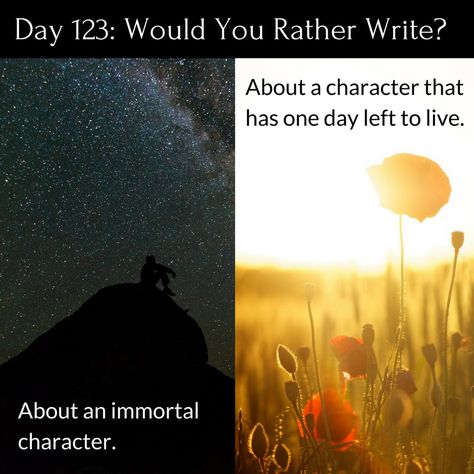 Day 123 of 365 Days of Writing Prompts: Write about an immortal character or a character that has one day left to live. Erin: “Want to do something,” Glen asked kicking my leg. “No,” I gave him jus… Immortal Character, Writer Prompts, Story Writing Prompts, Daily Writing Prompts, Book Prompts, Writing Dialogue Prompts, Creative Writing Tips, Writing Inspiration Prompts, Writing Characters