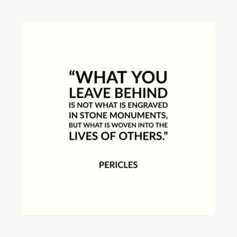 "Greek Philosophy quotes - What you leave behind is not what is engraved in stone monuments, but what is woven into the lives of others - Pericles" Art Print by IdeasForArtists | Redbubble https://www.redbubble.com/i/art-print/Greek-Philosophy-quotes-What-you-leave-behind-is-not-what-is-engraved-in-stone-monuments-but-what-is-woven-into-the-lives-of-others-Pericles-by-IdeasForArtists/51609265.1G4ZT Greek Philosophy Quotes, Philosophical Quotes About Life, Greek Philosophy, Philosophical Quotes, Leave Behind, The Lives Of Others, Philosophy Quotes, You Left, Heartfelt Quotes