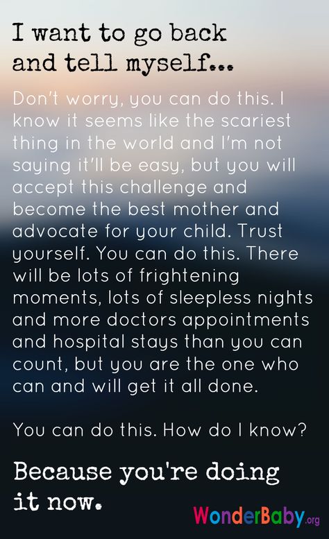 I want to go back and tell myself... Don't worry, you can do this. I know it seems like the scariest thing in the world and I'm not saying it'll be easy, but you will accept this challenge and become the best mother and advocate for your child. Trust yourself. You can do this. There will be lots of frightening moments, lots of sleepless nights and more doctors appointments and hospital stays than you can count, but you are the one who will get it all done. You can do this. Malicious Mother Syndrome Quotes, Medically Complex Child Quotes, Strong Willed Child Quotes, Child Support Quotes, Special Needs Quotes, Rett Syndrome, Chd Awareness, Need Quotes, Aborting Pregnancy Quotes