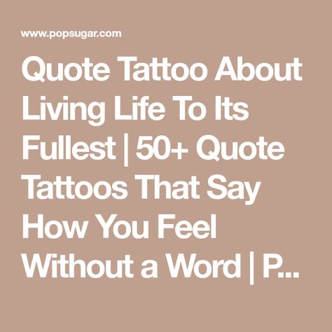 Quote Tattoo About Living Life To Its Fullest | 50+ Quote Tattoos That Say How You Feel Without a Word | POPSUGAR Beauty Live Life To The Fullest Tattoo, Tattoo About Strength, Full Tattoo, Quote Tattoos, Quote Tattoo, 50th Quote, Today Quotes, Popsugar Beauty, Life Quotes To Live By