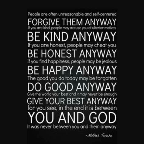 In the end it is between you and God. Anyway Mother Teresa, People Are Often Unreasonable, Mother Teresa Quotes, Mother Teresa, Quotable Quotes, What’s Going On, Be Kind, The Words, Great Quotes