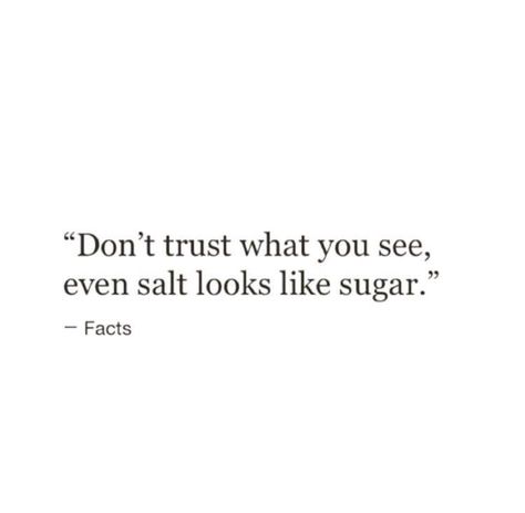 "Don't trust what you see, even salt looks like sugar." Don't Trust Everything You See Even Salt, Salt Looks Like Sugar Quote, Trust Me Quotes, Sugar Quotes, Sugar Facts, Trust Yourself Quotes, Cant Trust Anyone, Don't Trust Anyone, Cute Words