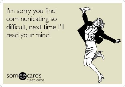 I'm sorry you find communicating so difficult, next time I'll read your mind. Communication Quotes, Lack Of Communication, E Card, Ecards Funny, Someecards, I'm Sorry, I Care, Sarcastic Quotes, Funny Cards