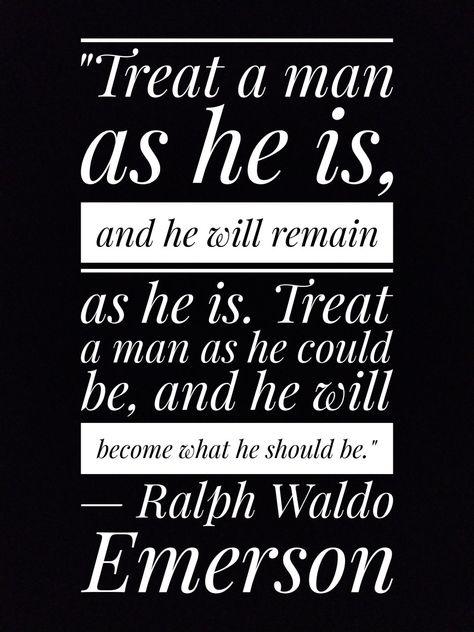 "Treat a man as he is, and he will remain as he is. Treat a man as he could be, and he will become what he should be.”
— Ralph Waldo Emerson
Quote Positive Quotes For Men, A Good Man Quotes, Praise Quotes, Good Man Quotes, Quote Question, Soulful Quotes, Motivational Quotes For Men, Behind Every Great Man, Ralph Waldo Emerson Quotes