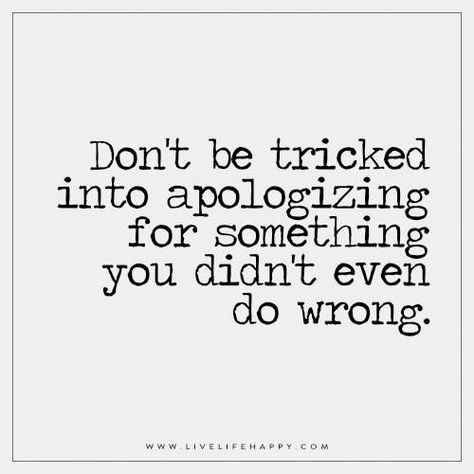 Don't be tricked into apologizing for something you didn't even do wrong. Wrong Quote, Apologizing Quotes, Live Life Happy, Deeper Life, Life Quotes To Live By, A Quote, Meaningful Quotes, The Words, True Quotes