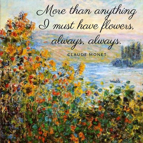 More than anything I must have flowers, always, always. - Claude Monet Claude Monet Quotes Flowers, I Must Have Flowers Always And Always, Claude Monet Flowers, Monet Tattoo, Claude Monet Quotes, Monet Flowers, Monet Quotes, Wellness Garden, Artist Monet