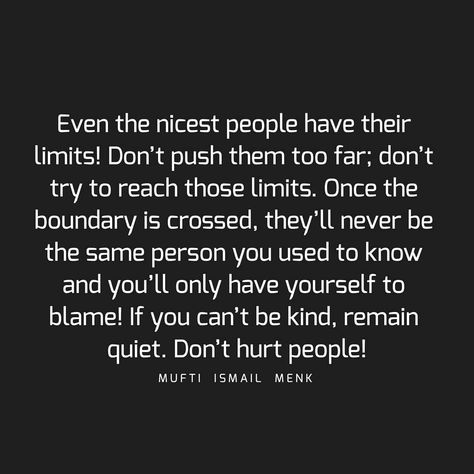 Even the nicest people have their limits! Don’t push them too far; don’t try to reach those limits. Once the boundary is crossed, they’ll… Limit Quotes, Dont Push Me, Boundaries Quotes, Mufti Menk, Lesson Quotes, Life Lesson Quotes, People Quotes, Be A Better Person, Wisdom Quotes