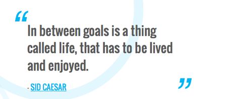 In between goals is a thing called life, that has to be lived and enjoyed. — SID CAESAR Goals In Life, Worth Quotes, Pursuit Of Happiness, Reach Your Goals, Personal Goals, Live Your Life, Achieve Your Goals, Change Your Life, Life Goals