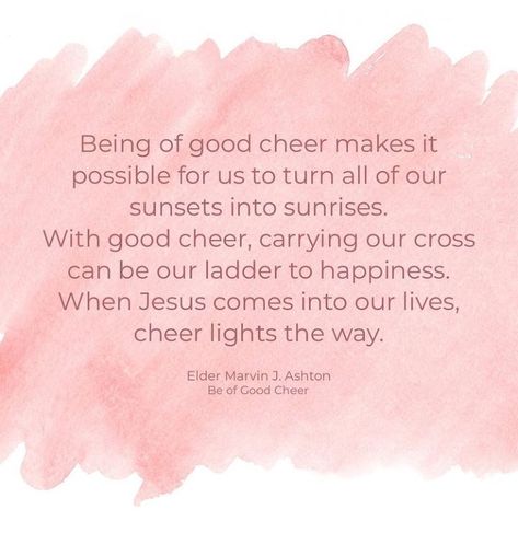 #ItsTrue; ... “Being of good cheer makes it possible for us to turn all of our sunsets into sunrises. ... With good cheer, carrying our cross can be our ladder to happiness. When Jesus comes into our lives, cheer lights the way.” From #ElderAshton’s pinterest.com/pin/24066179232479182 inspiring #GeneralConference facebook.com/223271487682878 talk lds.org/general-conference/1986/04/be-of-good-cheer. How do the teachings of latter-day prophets bless you? #ShareGoodness, and #passiton Be Of Good Cheer, Good Cheer, General Conference, Pretty Words, Our Life, Jesus Christ, Words Of Wisdom, Jesus, Turn Ons