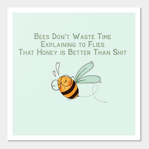 Bees Don’t Waste TimeExplaining to FliesThat Honey is Better Than Shit -- Choose from our vast selection of art prints and posters to match with your desired size to make the perfect print or poster. Pick your favorite: Movies, TV Shows, Art, and so much more! Available in mini, small, medium, large, and extra-large depending on the design. For men, women, and children. Perfect for decoration. Bees Dont Waste Their Time Quote, Honey Bee Quotes Inspiration, Bee Captions, Bumblebee Quotes, Bee Quotes Inspiration, Honey Bee Quotes, Bees Quotes, Bee Puns, Bee Quotes