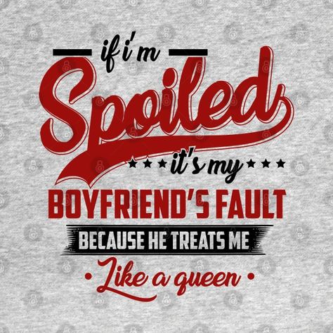 If i'm spoiled it's my boyfriend's fault because he treats me like a queen - If Im Spoiled Its My Boyfriends - T-Shirt | TeePublic Spoiled Quotes, New Boyfriend, Super Dad, Boyfriend T Shirt, Love You, Queen, Tshirt Designs, Quotes, T Shirt