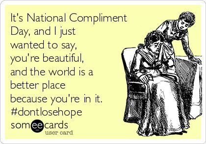 National Compliment Day Ecard at SomeEcards National Compliment Day World Compliment Day January 24th Send Flowers https://www.SomeEcards.com/usercards/viewcard/its-national-compliment-day-and-i-just-wanted-to-say-youre-beautiful-and-the-world-is-a-better-place-because-youre-in-it-dontlosehope-cbed0 National Compliment Day Ideas, World Compliment Day, National Compliment Day, Funny Encouragement, Staff Morale, Reward And Recognition, Dont Lose Hope, January 2023, Send Flowers