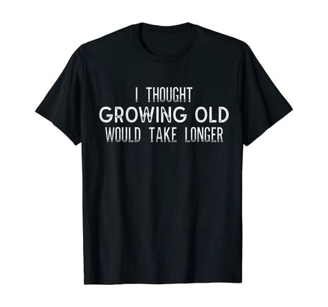 Amazon.com: I Thought Growing Old Would Take Longer - Funny T Shirt: Clothing Work For Myself, Work For Yourself, Employee Of The Month, Bad Boss, Shirt Packaging, Company Work, Parents Day, Grandparents Day, Be Your Own Boss