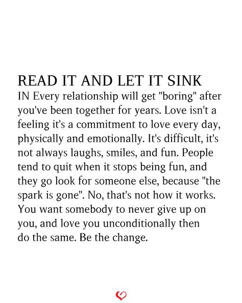 READ IT AND LET IT SINK IN Every relationship will get "boring" after you've been together for years. Love isn't a feeling it's a commitment to love every day, physically and emotionally. It's difficult, it's not always laughs, smiles, and fun. People tend to quit when it stops being fun, and they go look for someone else, because "the spark is gone". No, that's not how it works. You want somebody to never give up on you, and love you unconditionally then do the same. Be the change. You've Changed Quotes Relationships, Spark Is Gone Relationship Quotes, Spark In Relationship Quotes, You've Changed Quotes, Changed Quotes, Give Up On You, Broken Hearted, Love You Unconditionally, Song Lyric Quotes