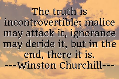 The truth is incontrovertible; malice may attack it, ignorance may deride it, but in the end, there it is. ---Winston Churchill--- Wise Advice, Winston Churchill, In The End, Churchill, The Truth, Words Of Wisdom, The End, Quotes