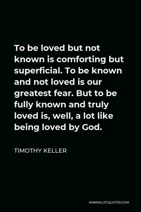 Timothy Keller Quote: To be loved but not known is comforting but superficial. To be known and not loved is our greatest fear. But to be fully known and truly loved is, well, a lot like being loved by God. Superficial Quotes, Timothy Keller Quotes, Our Greatest Fear, Blessed Marriage, Loved By God, Timothy Keller, To Be Known, Being Loved, Popular Authors