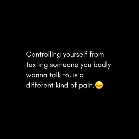 Controlling Yourself From Texting Someone you badly wanna talk to, is a different kind of pain. Want To Talk To Someone But Cant, Wanna Text Him Quotes, Wanna Talk To You, Can't Talk To You Quotes, I Wanna Text You Quotes, When You Wanna Talk To That One Person, I Just Wanna Talk To You, Wanna Talk To You Quotes, Someone To Talk To