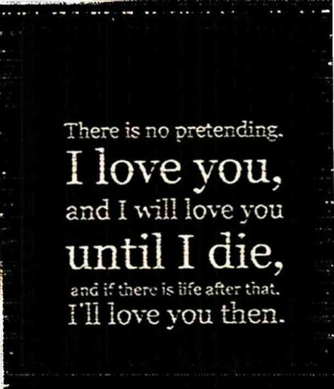 "There is no pretending. I love you, and I will love you until I die, and if there is life after that, I'll love you then." #iloveyou #lovequotes #quotes #iloveyouquotes #soulmate Follow us on Pinterest: www.pinterest.com/yourtango Only You Quotes, Most Beautiful Love Quotes, My Favorite Quotes, Soulmate Love Quotes, Soulmate Quotes, Love Of Your Life, Crazy Quotes, Life Quotes Love, I Love You Quotes