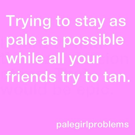 Pale girl problems - Nobody understands how I would rather have a porcelain complexion than one of a prune!!! Track Girl Problems, Pale Girl Problems, Pale Person, Pale Girls, Pale People, Redhead Quotes, Red Quotes, Tanned Skin, Pale Girl