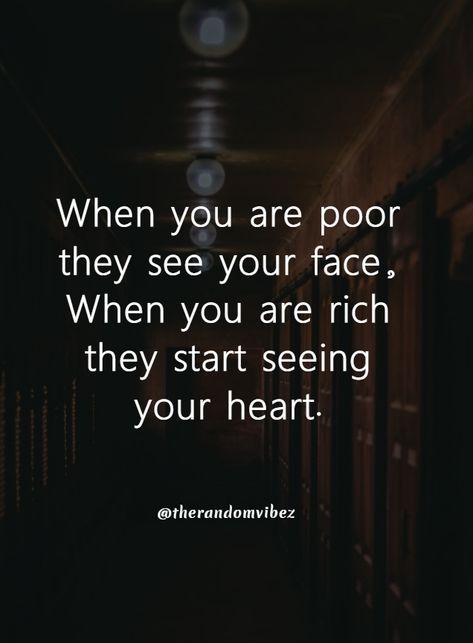 It's bitter truth of life that when you are poor everyone will see you with pity eyes and will sympathize with you but never put a step forward to help you. And when you are rich they will start seeing your heart, your behavior, your attitude whether they are kind or not. #Painfulquotes #Factsaboutlife #Lifequotes #Quotes #Goodquote #Deepquote #Lifeofapoorfellow #Inspiringquotes #Motivatingquotes #Realityquotes #Sorrowfulquote #Depressingquote #Strugglingquote #Lifelessonquote #Challengingquote Being Poor Quotes Life, Truth Is Bitter Quotes, Poor Quotes Life, Bitter Truth Quotes Life, Being Poor Quotes, Rich And Poor Quotes, Poor Quotes, Bitterness Quotes, Quotes About Hope