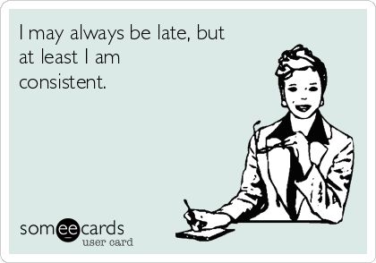 I may always be late, but at least I am consistent. Late Memes Funny, Always Late Humor, Quotes About Being Late Funny, Always Late Quotes, Senior Quotes About Being Late, Being Late Quotes Funny, Late Quotes Funny, Being Late Quotes, Senior Quotes Funny Hilarious