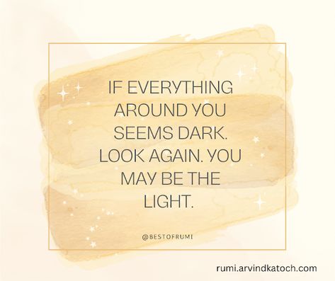 Rumi Quotes with Meaning: If everything around you seems dark (Rumi Quote wi... Quote With Meaning, Quotes With Meaning, Be The Light, Dark Look, Rumi Quotes, Daily Thoughts, With Meaning, Home Is Where, Where The Heart Is