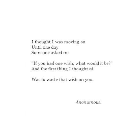 I thought I was moving on, until one day someone asked me, "If you had one wish, what would it be?" And the first thing I thought of was to waste that wish on you. I Wish I Could Spend More Time With You, What Was I To You Quotes, I Wasted My Wishes On You, I Wish I Were Prettier Quotes, I Wish We Had More Time, I Care Quotes, Stay Happy Quotes, Stay Quotes, Come Back Quotes