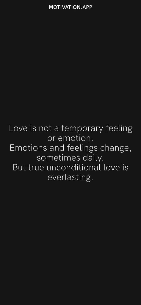 Love is not a temporary feeling or emotion. Emotions and feelings change, sometimes daily. But true unconditional love is everlasting. From the Motivation app: https://motivation.app Love Is Not A Feeling, Temporary Quotes, True Unconditional Love, Feelings Change, Motivation App, Healthy Relationship Tips, Love Is Not, Insightful Quotes, Healthy Relationship