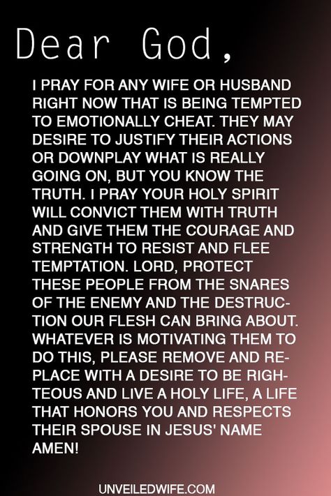 Prayer: Emotionally Cheating --- Dear Lord, I pray for any wife or husband right now that is being tempted to emotionally cheat. They may desire to justify their actions or downplay what is really going on, but You know the truth. I pray Your Holy Spirit will convict them with truth and … Read More Here http://unveiledwife.com/prayer-emotionally-cheating/ Emotionally Cheating, Infidelity Quotes, Cheating Husband Quotes, Prayer For My Marriage, Prayers For My Husband, Prayer For Husband, Men Quotes Funny, Cheating Quotes, Marriage Prayer