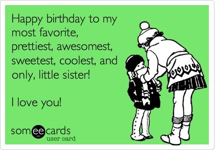 Happy birthday to my most favorite, prettiest, awesomest, sweetest, coolest, and only, little sister! I love you! | Birthday Ecard Happy Birthday Little Sister, Who's Birthday Is Today, Quotes Sister, Son Birthday Quotes, Bday Wishes, Best Birthday Quotes, Sister Birthday Quotes, Birthday Memes, Anniversary Greetings