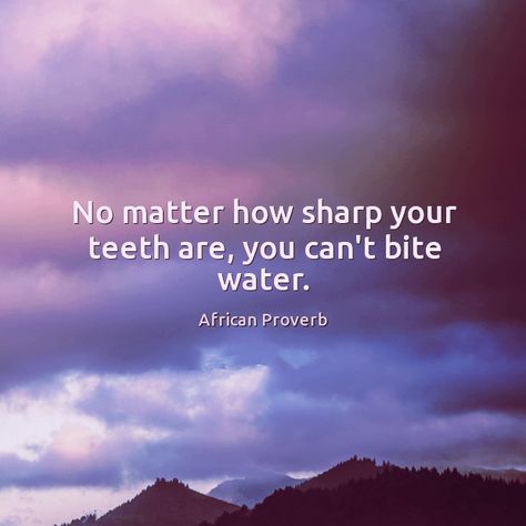 No matter how sharp your teeth are, you can't bite water. African proverb. African Quotes, African Proverb, Lashes Mascara, Proverbs Quotes, Philosophical Quotes, Sweet Escape, Interesting Quotes, Philosophy Quotes, Lesson Quotes