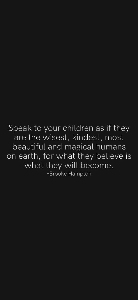 Speak to your children as if they are the wisest, kindest, most beautiful and magical humans on earth, for what they believe is what they will become. -Brooke Hampton From the Motivation app: https://motivation.app/download Quotes About Your Children, Motivation App, Quotes For Kids, On Earth, The Hamptons, The Way, Most Beautiful, Parenting, Human