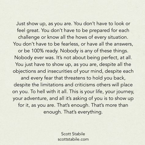 Just show up quote by Scott Stabile Show Up Quotes, This Is Your Life, Life Quotes Love, Up Quotes, Poem Quotes, Infj, Empowering Quotes, Inspirational Quotes Motivation, Pretty Words