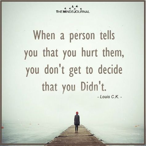 “When a person tells you that you hurt them, you don’t get to decide that you didn’t.” ,― Louis C.K.Your thoughts on this ? Quotable Quotes, A Quote, Be Yourself Quotes, Meaningful Quotes, Great Quotes, True Quotes, Quotes Deep, Relationship Quotes, Don't Worry