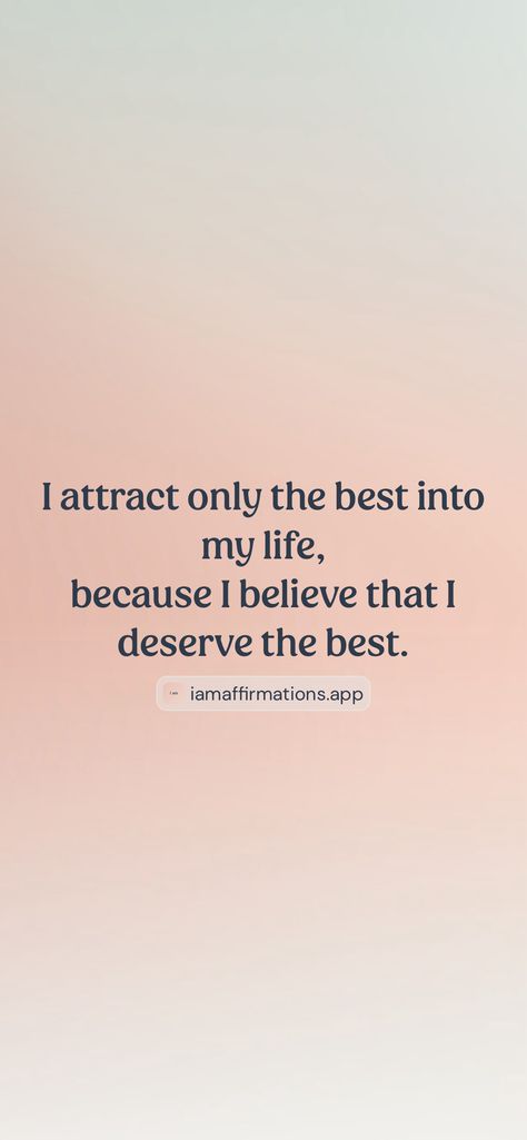 I attract only the best into my life, because I believe that I deserve the best.   From the I am app: https://iamaffirmations.app/download I Deserve The Best, I Attract, I Deserve, My Life, I Can, Good Things, Quick Saves