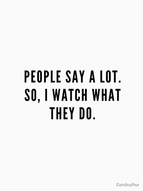 People Say A Lot So Watch What They Do, Watch What People Do Not What They Say, Watch People Quotes, People Say A Lot So I Watch, Watch What You Say Quotes, Looser Quotes, Done Quotes, Typography T Shirt, Beautiful House Plans