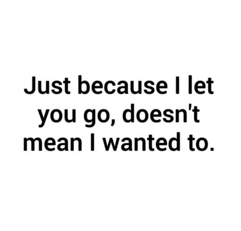 Just because I let you go, doesn' t mean I wanted to. Just Because I Let You Go Quotes, Letting You Go Quotes, Beautifully Broken, Letting Go Quotes, Let You Go, Wrong Time, Do You Really, Keep Going, Just Because