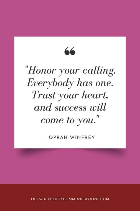 An Oprah Winfrey quote that reads, "Honor your calling.  Everybody has one.  Trust your heart, and success will come to you." Oprah Winfrey Quotes Motivation, Oprah Quotes Inspiration, Grades Quotes, Oprah Quotes, Oprah Winfrey Quotes, August Quotes, Your Calling, Today's Quote, Classy Quotes