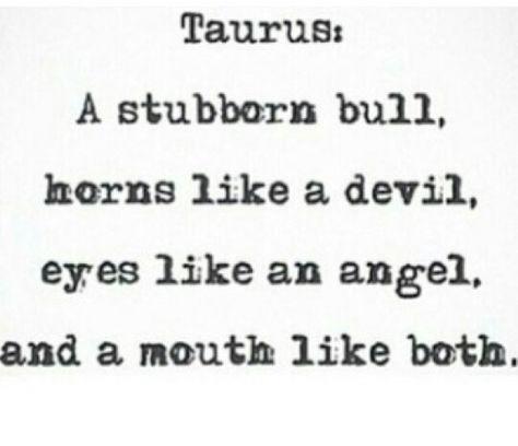 Taurus: A stubborn bull. Horns like a devil, eyes like an angel, and a mouth like both. Taurus Traits, Taurus Aries, Taurus Zodiac Facts, Taurus Quotes, Taurus Love, Taurus Woman, Zodiac Signs Taurus, Horoscope Taurus, Taurus Sign