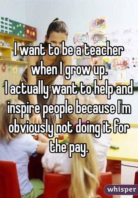 "I want to be a teacher when I grow up. I actually want to help and inspire people because I'm obviously not doing it for the pay." Becoming A Teacher, When I Grow Up, I Want To Be, English Teacher, Growing Up, I Want, Vision Board, How To Become, How To Plan