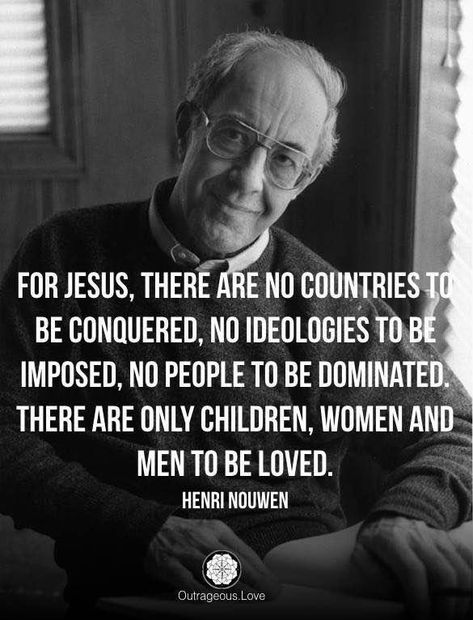 'For Jesus, there are no countries to be conquered, no ideologies to be imposed, no people to be dominated. There are only children, women and men to be loved.' - Henri Nouwen Henri Nouwen Quotes, Henri Nouwen, Saint Quotes Catholic, Saint Quotes, 1 John, Knowing God, Spiritual Inspiration, Jesus Loves, Faith Quotes