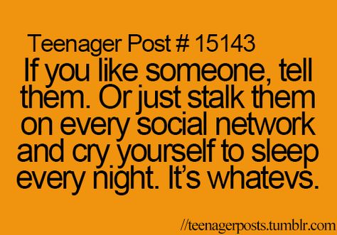 If you like someone, tell them. Or just stalk them on every social network and cry yourself to sleep every night. It's whatevs. Teenage Thoughts, Hard Decision, Teenage Post, Relatable Teenager Posts, Teenager Post, I Like Him, This Is Your Life, Teen Posts, Teenager Quotes